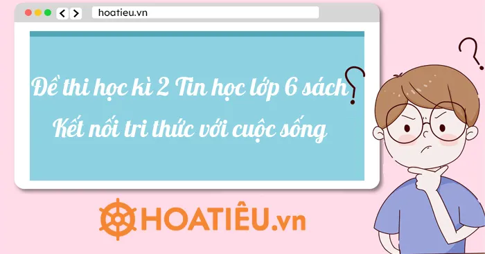 Đề thi học kì 2 môn Tin học lớp 6 sách Kết nối tri thức với cuộc sống mới nhất