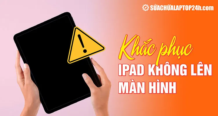 Hướng dẫn khắc phục iPad không lên màn hình