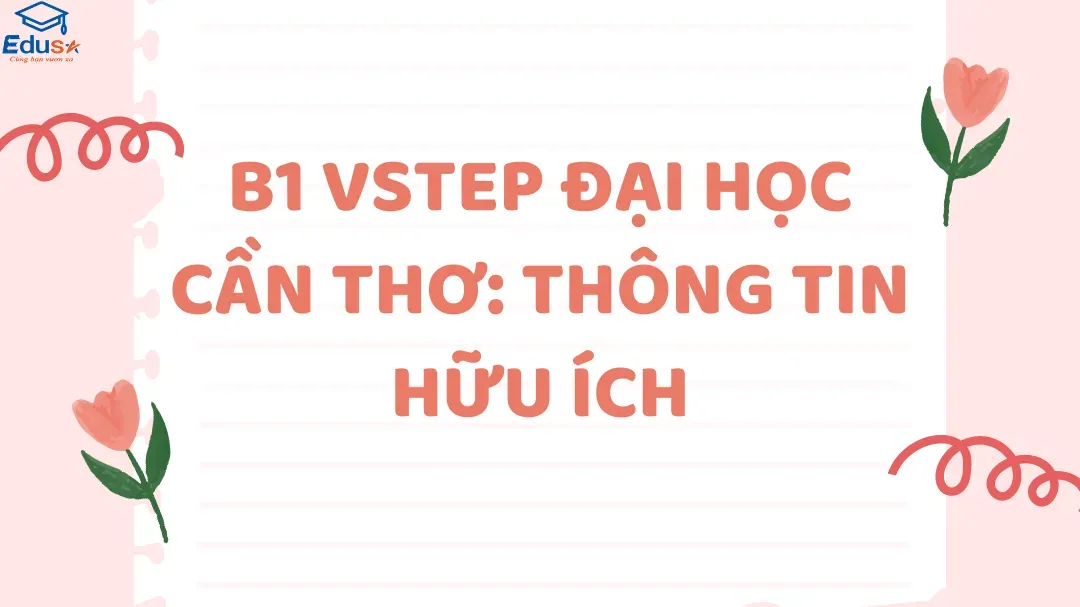 Thông tin hữu ích về kỳ thi B1 VSTEP tại Đại học Cần Thơ